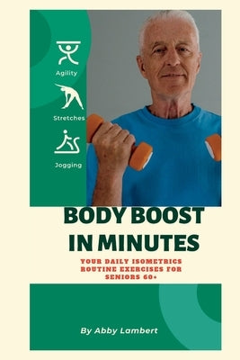 Body Boost in Minutes: Your Daily Isometrics Routine Exercises for Seniors 60+ by Lambert, Abby