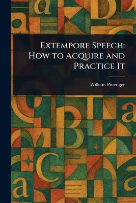 Extempore Speech: How to Acquire and Practice It by Pittenger, William
