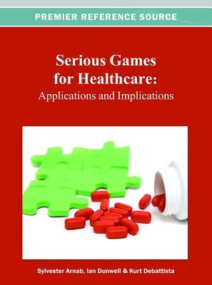 Serious Games for Healthcare: Applications and Implications by Arnab, Sylvester