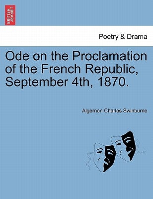 Ode on the Proclamation of the French Republic, September 4th, 1870. by Swinburne, Algernon Charles