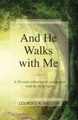 And He Walks with Me: A 52 week collection of experiences with the Holy Spirit by Falcon, Lourdes R.