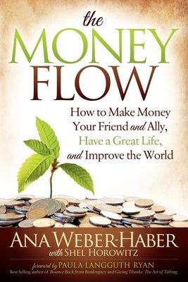 The Money Flow: How to Make Money Your Friend and All, Have a Great Life, and Improve the World by Weber-Haber, Ana