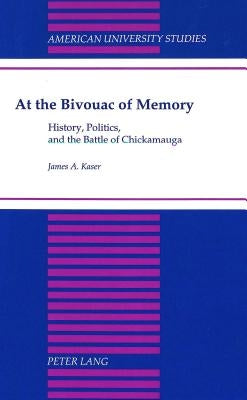 At the Bivouac of Memory: History, Politics, and the Battle of Chickamauga by Kaser, James