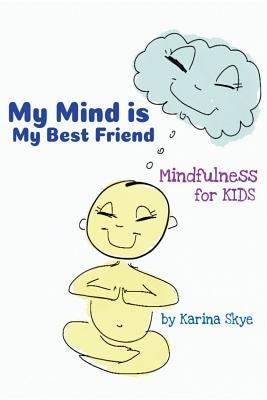 My Mind Is My Best Friend: Mindfulness For Kids by Skye, Karina