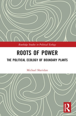 Roots of Power: The Political Ecology of Boundary Plants by Sheridan, Michael