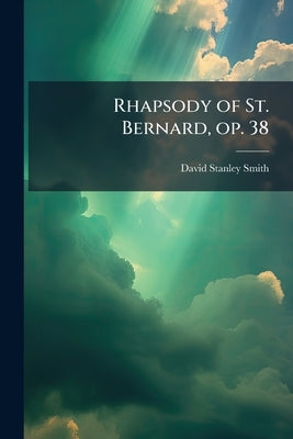 Rhapsody of St. Bernard, op. 38: (Jesu Dulcis Memoria): a Sacred Cantata for Chorus, Semi-chorus, Soli and Orchestra by Smith, David Stanley
