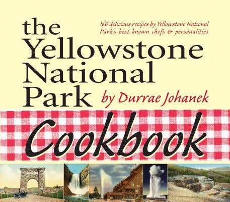 The Yellowstone National Park Cookbook: 125 Delicious Recipes by Yellowstone National Park by Johanek, Durrae