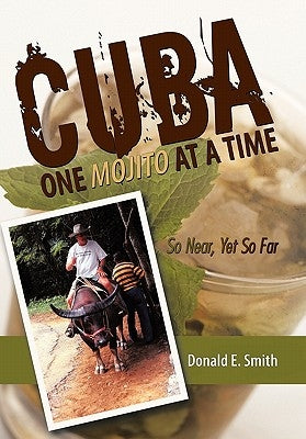 CUBA - One Mojito At A Time: So Near, Yet So Far by Smith, Donald E.