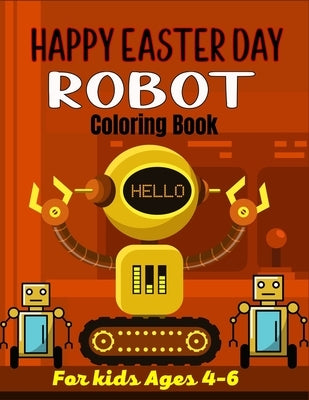 HAPPY EASTER DAY ROBOT Coloring Book For Kids Ages 4-6: 40+ Coloring Pages Of Robot For Boys and Kids (Amazing Gifts For children's) by Publications, Ensumongr