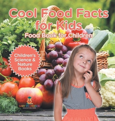 Cool Food Facts for Kids: Food Book for Children Children's Science & Nature Books by Baby Professor