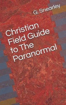 Christian Field Guide to The Paranormal by Snearley, Gary C.
