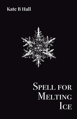 Spell for Melting Ice by Hall, Kate B.