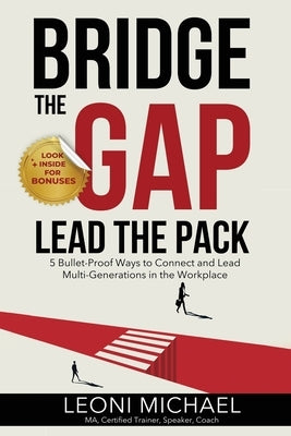 Bridge the Gap Lead the Pack: 5 Bullet-Proof Ways to Connect and Lead Multi-Generations in the Workplace by Michael, Leoni