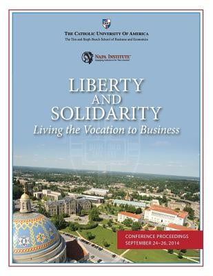 Liberty and Solidarity: Living the Vocation to Business: Conference Proceedings by Abela, Andrew V.