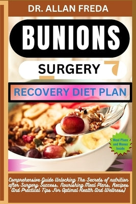 Bunions Surgery Recovery Diet Plan: Comprehensive Guide Unlocking The Secrets of nutrition after Surgery Success, Nourishing Meal Plans, Recipes And P by Freda, Allan