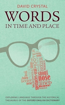Words in Time and Place: Exploring Language Through the Historical Thesaurus of the Oxford English Dictionary by Crystal, David