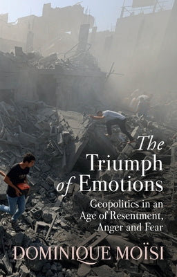 The Triumph of Emotions: Geopolitics in an Age of Resentment, Anger and Fear by Moisi, Dominique