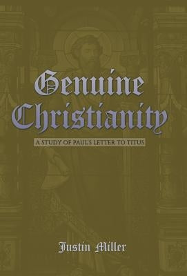 Genuine Christianity: A Study of Paul's Letter to Titus by Miller, Justin