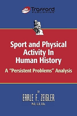 Sport and Physical Activity in Human History: A Persistent Problems Analysis by Zeigler, Earle F.
