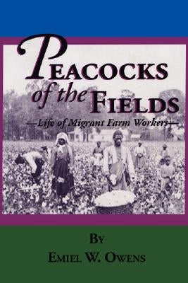 Peacocks of the Fields: The Working Lives of Migrant Farms Workers by Owens, Emiel W.
