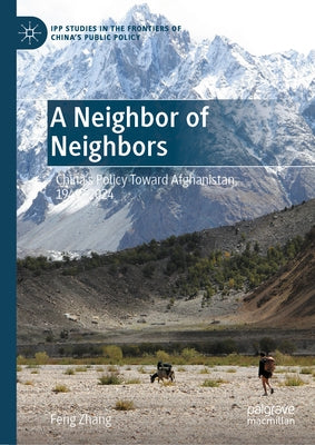 A Neighbor of Neighbors: China's Policy Toward Afghanistan, 1949-2024 by Zhang, Feng