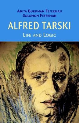 Alfred Tarski: Life and Logic by Feferman, Anita Burdman