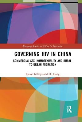 Governing HIV in China: Commercial Sex, Homosexuality and Rural-to-Urban Migration by Jeffreys, Elaine