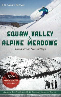 Squaw Valley and Alpine Meadows: Tales from Two Valleys 70th Anniversary Edition by Ancinas, Eddy Starr