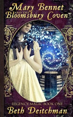 Mary Bennet and the Bloomsbury Coven: Regency Magic Book One by Deitchman, Beth