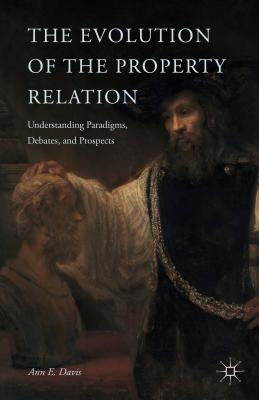 The Evolution of the Property Relation: Understanding Paradigms, Debates, and Prospects by Davis, A.