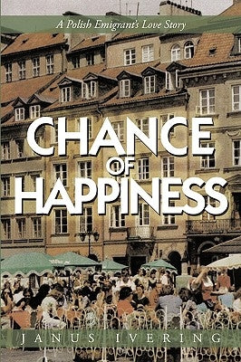 Chance of Happiness: A Polish Emigrant's Love Story by Janus Ivering, Ivering