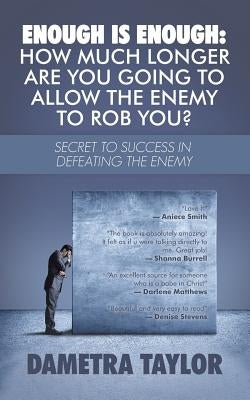 Enough Is Enough: How Much Longer Are You Going to Allow the Enemy to Rob You?: Secret to Success in Defeating the Enemy by Taylor, Dametra