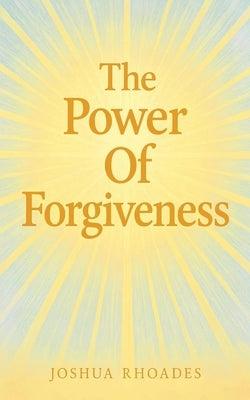 The Power Of Forgiveness by Rhoades, Joshua
