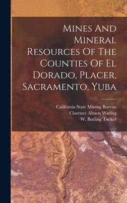 Mines And Mineral Resources Of The Counties Of El Dorado, Placer, Sacramento, Yuba by Tucker, W. Burling
