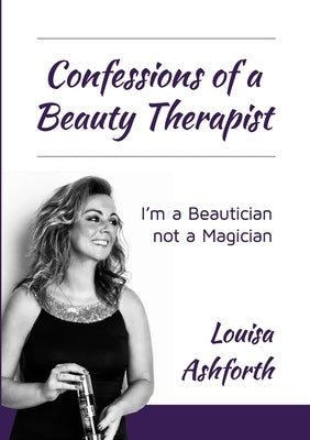Confessions of a Beauty Therapist: I'm a Beautician, not a Magician by Ashforth, Louisa