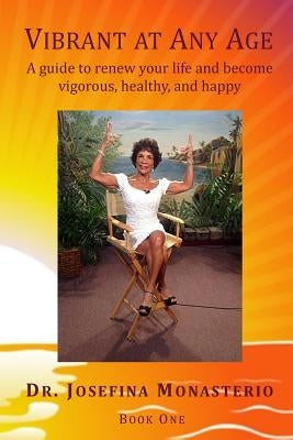 Vibrant at Any Age: A guide to renew your life and become vigorous, healthy, and happy by Monasterio, Josefina