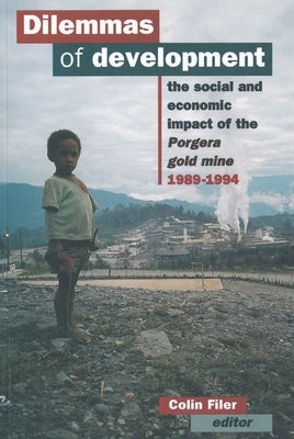 Dilemmas of Development: The social and economic impact of the Porgera gold mine by Filer, Colin