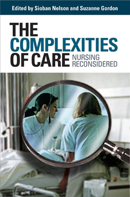 The Complexities of Care: Nursing Reconsidered by Nelson, Sioban