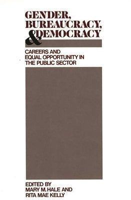 Gender, Bureaucracy, and Democracy: Careers and Equal Opportunity in the Public Sector by Hale, Mary M.