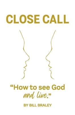 Close Call: How To See God and Live by Braley, Bill