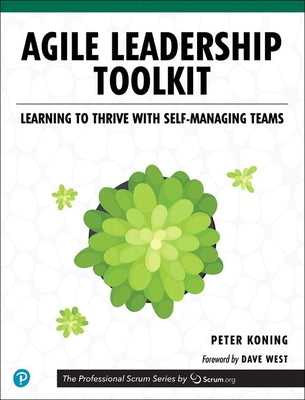 Agile Leadership Toolkit: Learning to Thrive with Self-Managing Teams by Koning, Peter