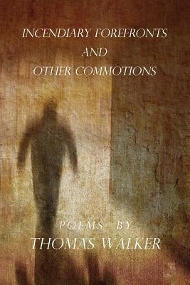 Incendiary Forefronts and Other Commotions by Walker, Thomas