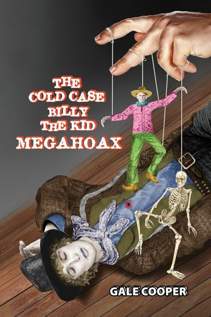The Cold Case Billy the Kid Megahoax: The Plot to Steal Billy the Kid's Identity and to Defame Sheriff Pat Garrett as a Murderer by Cooper, Gale