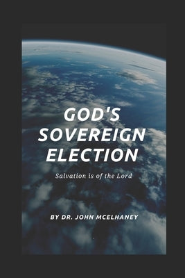 God's Sovereign Election: Salvation is of the Lord by McElhaney, John