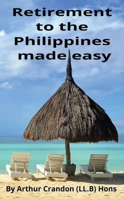 Retirement to the Philippines made easy: A Foreigner guide to peaceful living by Crandon, Arthur