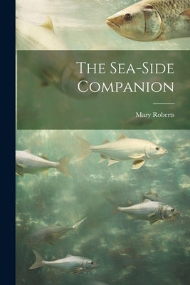 The Sea-Side Companion by Roberts, Mary