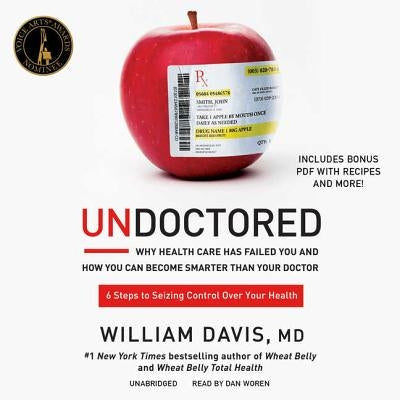 Undoctored: Why Health Care Has Failed You and How You Can Become Smarter Than Your Doctor by Davis MD, William