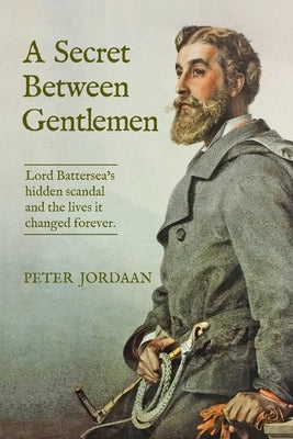 A Secret Between Gentlemen: Lord Battersea's hidden scandal and the lives it changed forever. by Jordaan, Peter