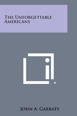 The Unforgettable Americans by Garraty, John A.