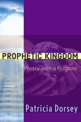 Prophetic Kingdom: Poetry with a Purpose by Dorsey, Patricia